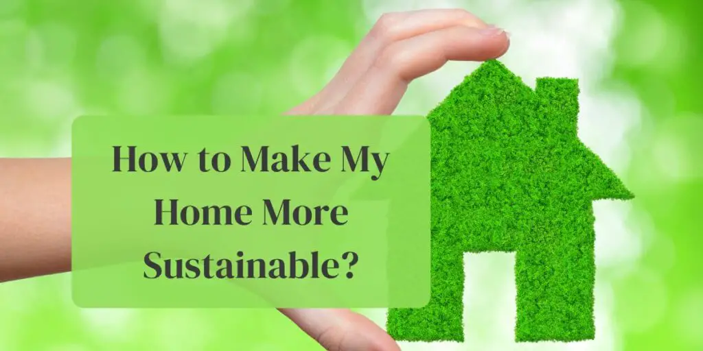 How to Make My Home More Sustainable?