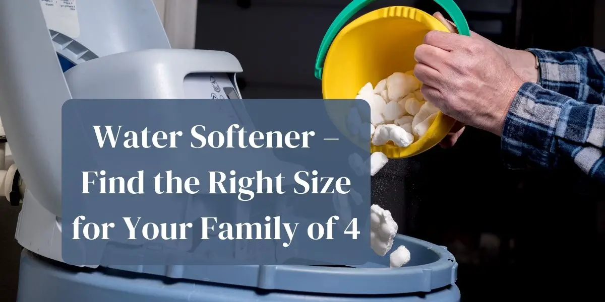 What size water softener for family of 4? Which do you need?