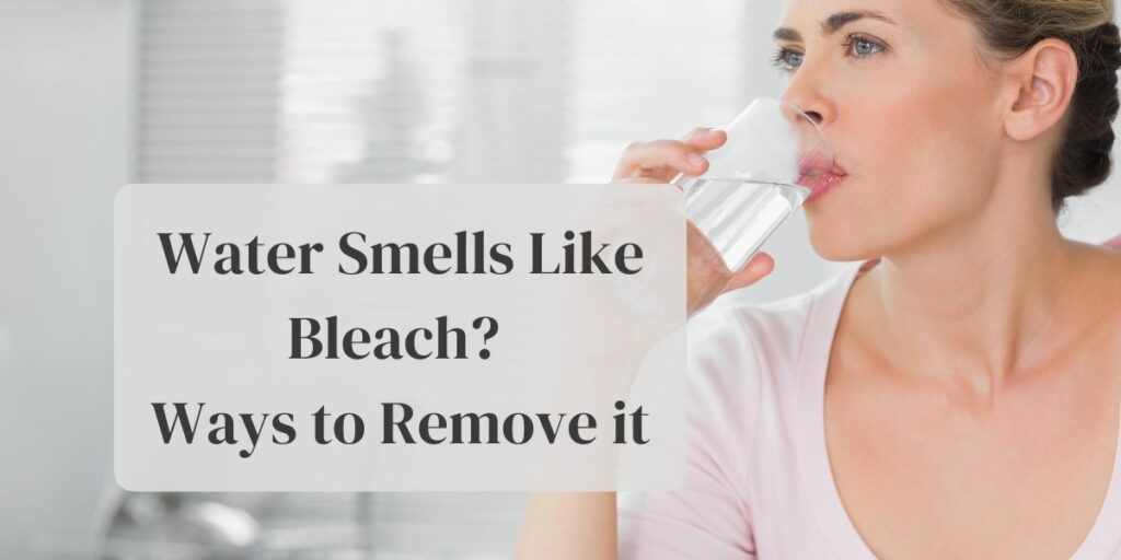 Water Smells Like Bleach? Ways to Remove it