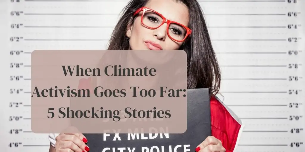 When Climate Activism Goes Too Far: 5 Shocking Stories