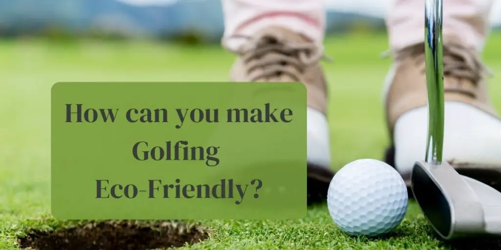 How can you make Golfing Eco-Friendly?