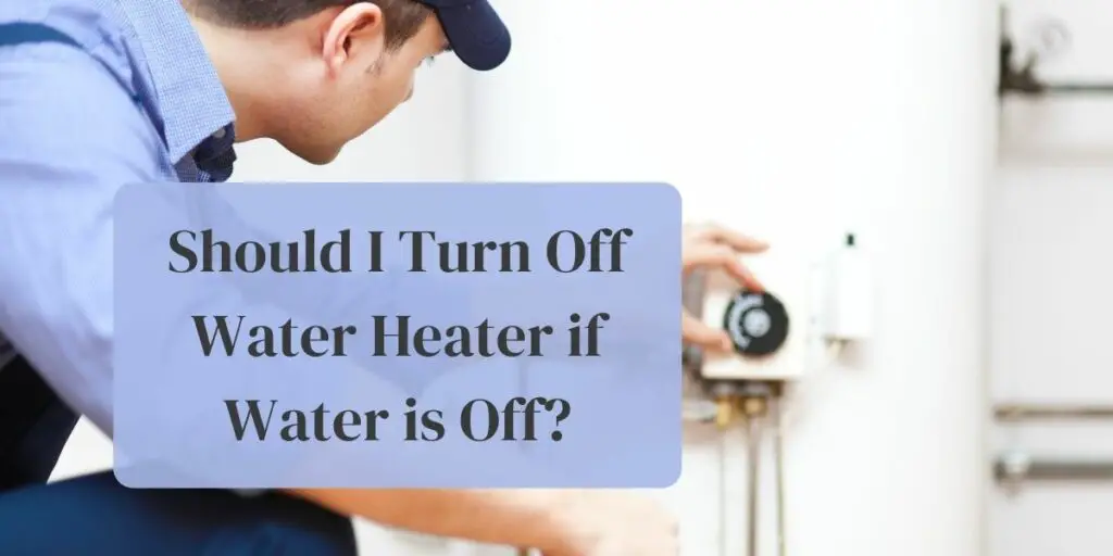 Should I Turn Off Water Heater if Water is Off?