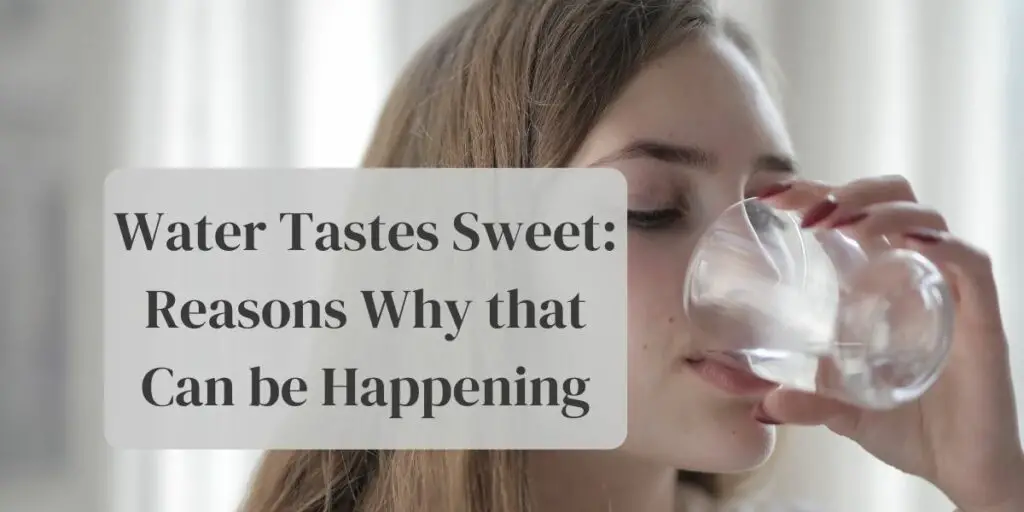 Water Tastes Sweet: Reasons Why that Can be Happening