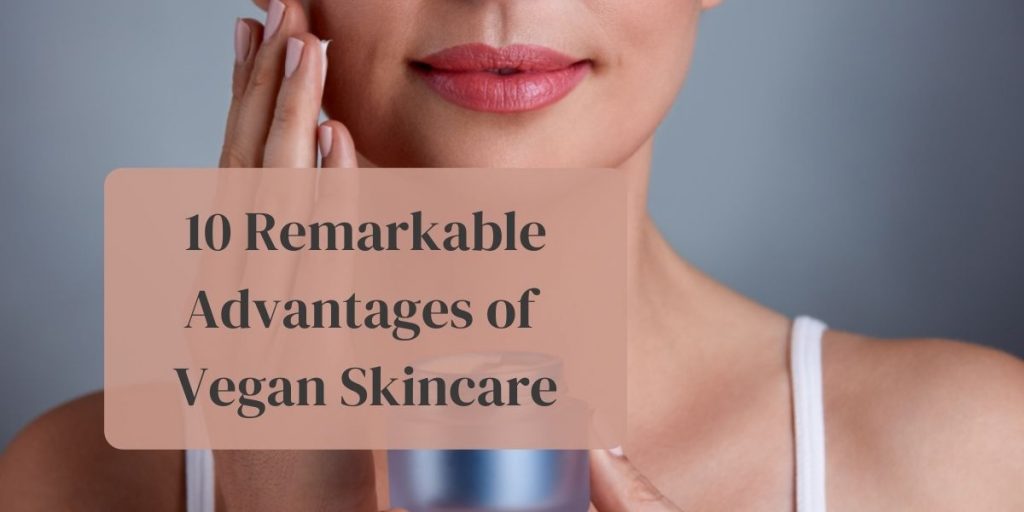 10 Remarkable advantages of vegan skincare