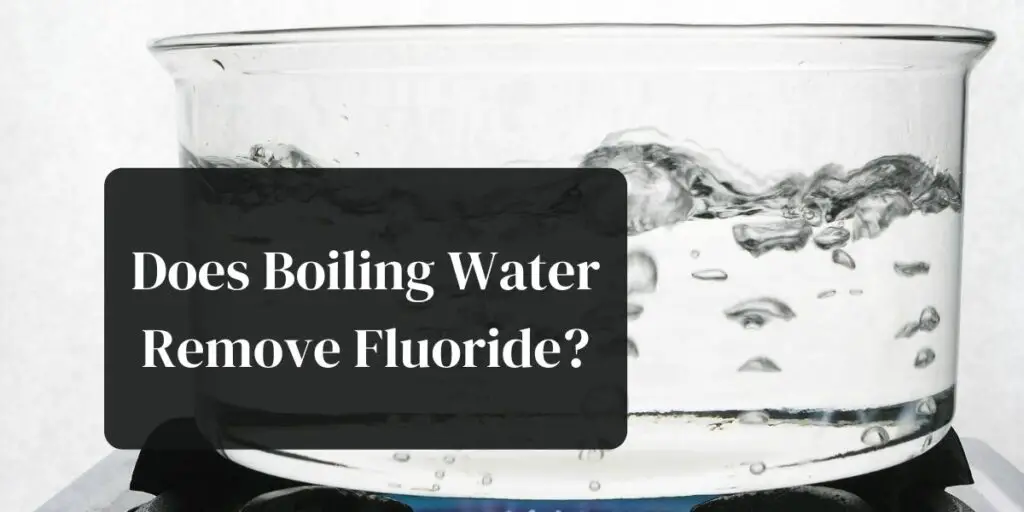 Does Boiling Water Remove Fluoride?