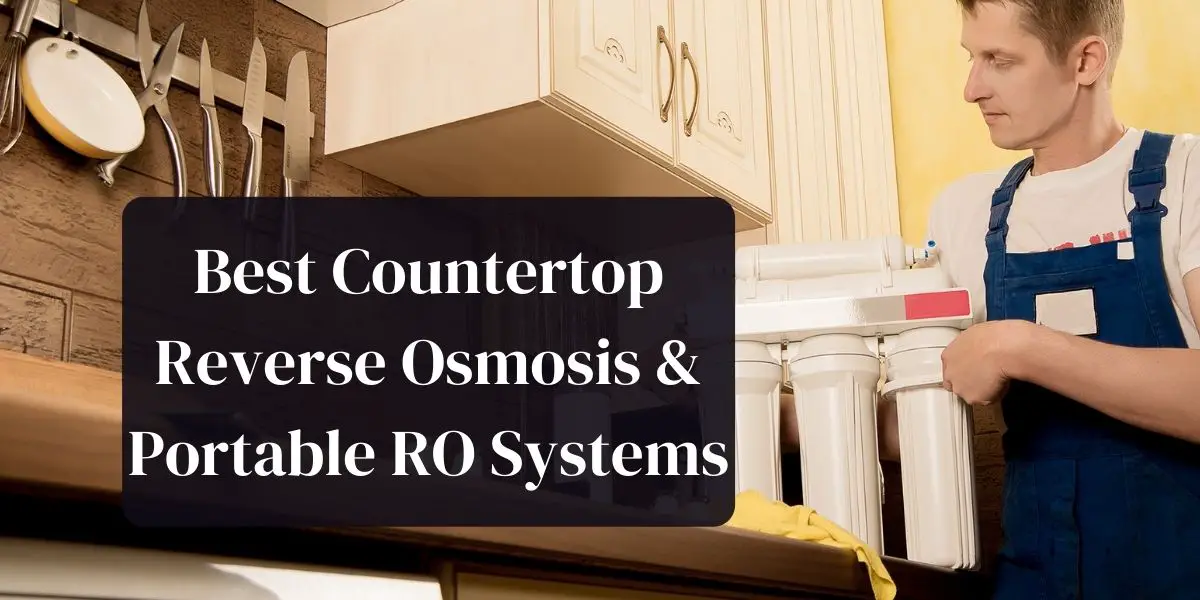 Best Countertop Reverse Osmosis & Portable RO Systems