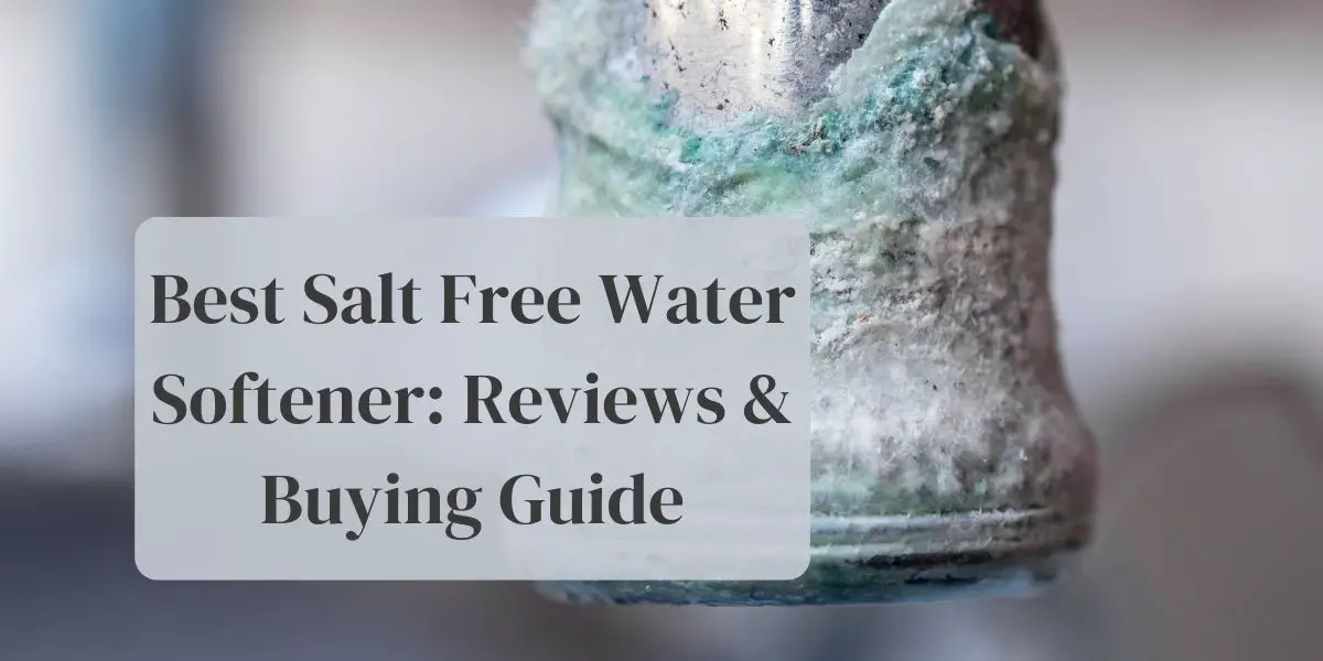 Best Salt Free Water Softener: Reviews For 2022 + Buying Guide